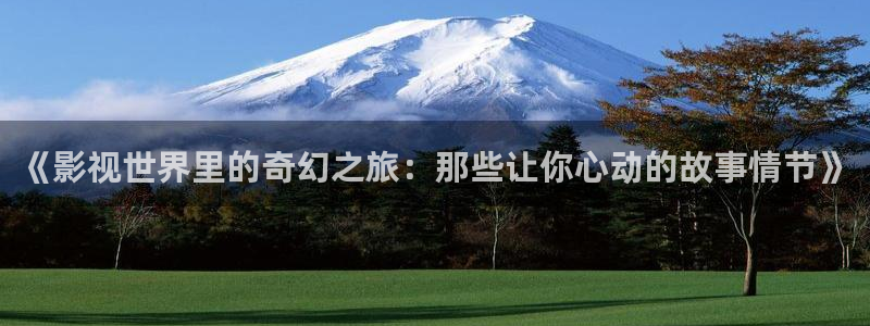 99蜜桃在线观看：《影视世界里的奇幻之旅：那些让你心动的故事情节》