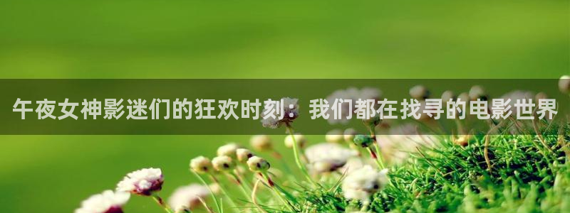 小蜜桃3在线高清观看：午夜女神影迷们的狂欢时刻：我们都在找寻的电影世界